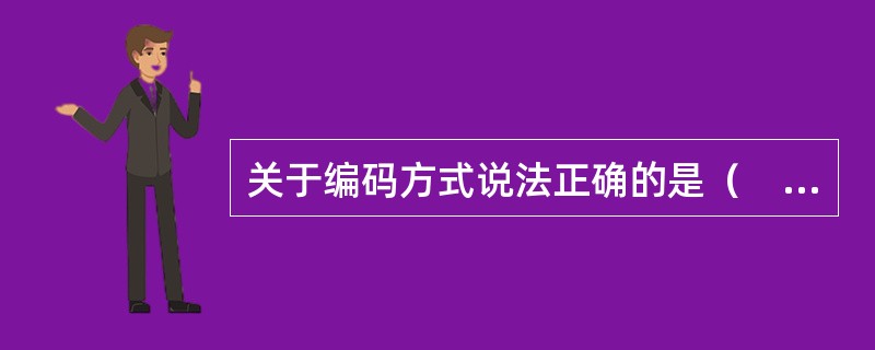 关于编码方式说法正确的是（　）。</p>