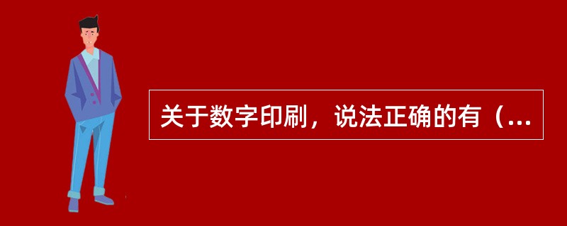 关于数字印刷，说法正确的有（　　）。