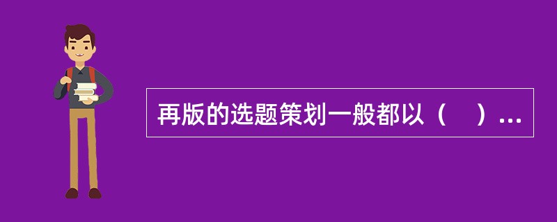 再版的选题策划一般都以（　）为基础。