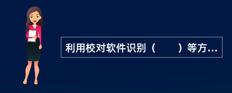 利用校对软件识别（　　）等方面的错误，效率较高。