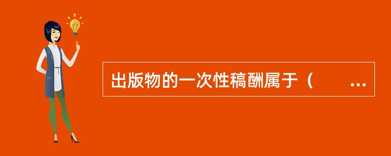 出版物的一次性稿酬属于（　　）等。 
