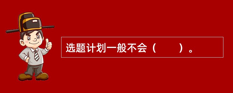 选题计划一般不会（　　）。