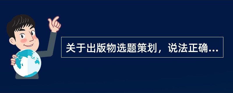 关于出版物选题策划，说法正确的是（　　）。