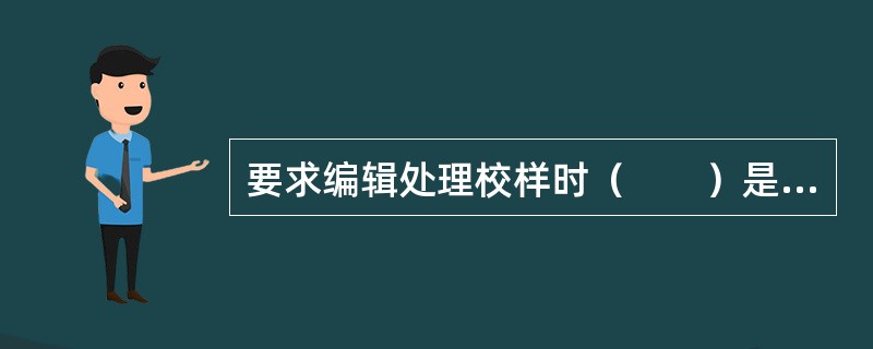 要求编辑处理校样时（　　）是不恰当的。