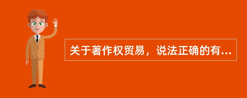 关于著作权贸易，说法正确的有（　　）。