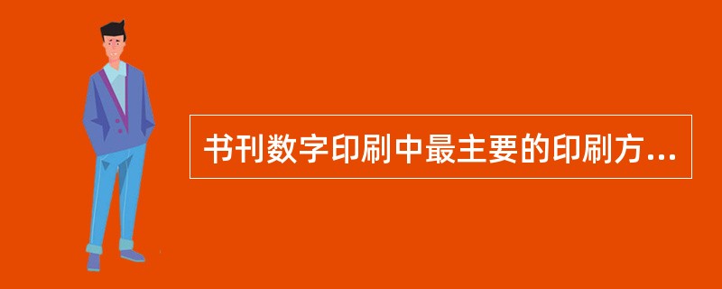 书刊数字印刷中最主要的印刷方式的有（　　）。 