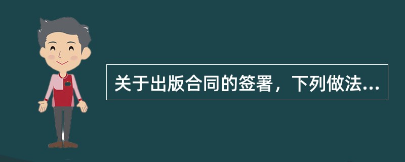 关于出版合同的签署，下列做法中正确的是（　　）。