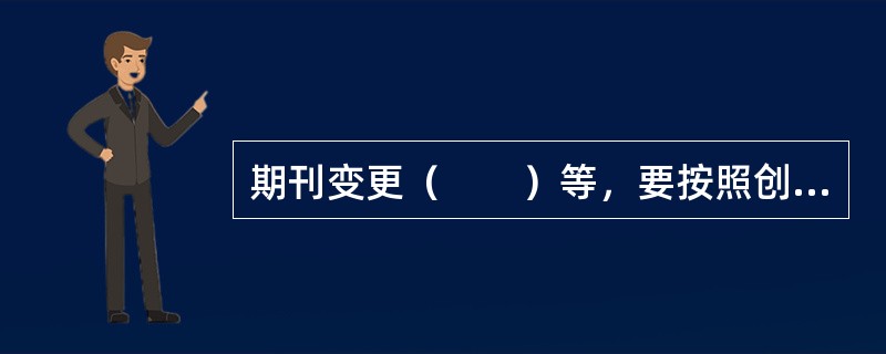 期刊变更（　　）等，要按照创办期刊的规定办理审批、登记手续。