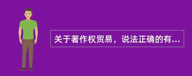 关于著作权贸易，说法正确的有（　　）。