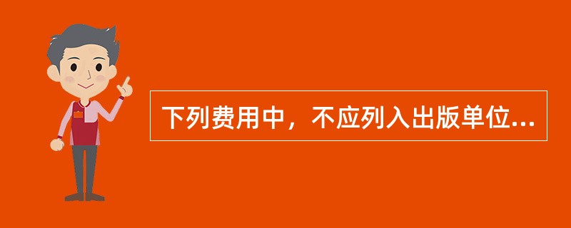 下列费用中，不应列入出版单位营业费用项目的是（　　）。