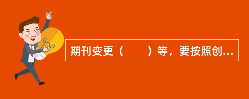 期刊变更（　　）等，要按照创办期刊的规定办理审批、登记手续。