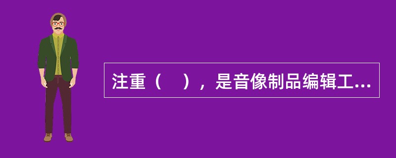 注重（　），是音像制品编辑工作区别于其他出版物编辑工作的重要特征。