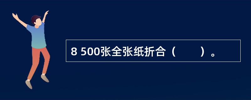 8 500张全张纸折合（　　）。
