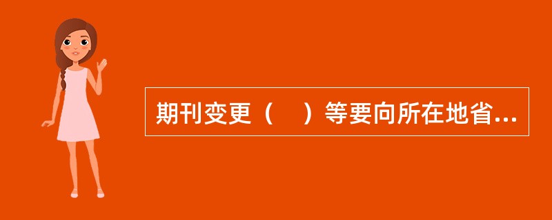 期刊变更（　）等要向所在地省级新闻出版行政主管部门备案。</p>