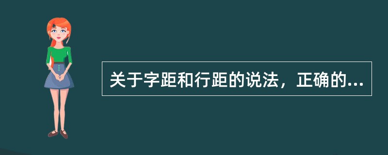 关于字距和行距的说法，正确的有（　　）等。