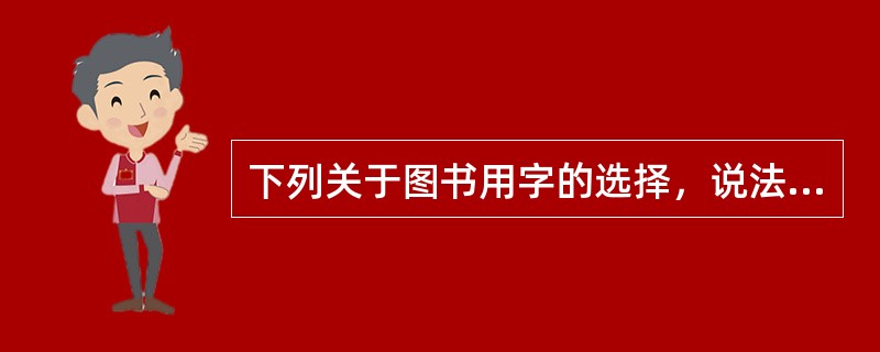 下列关于图书用字的选择，说法错误的是（　　）。
