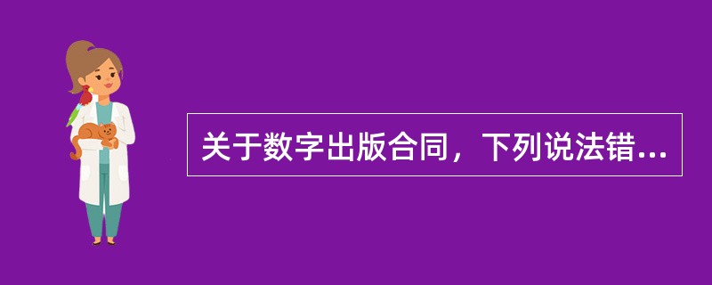 关于数字出版合同，下列说法错误的是（　　）。