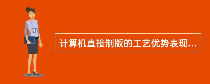 计算机直接制版的工艺优势表现为（　）等。</p>