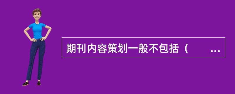 期刊内容策划一般不包括（　　）。