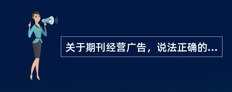 关于期刊经营广告，说法正确的有（　　）。