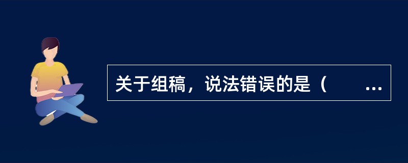 关于组稿，说法错误的是（　　）。