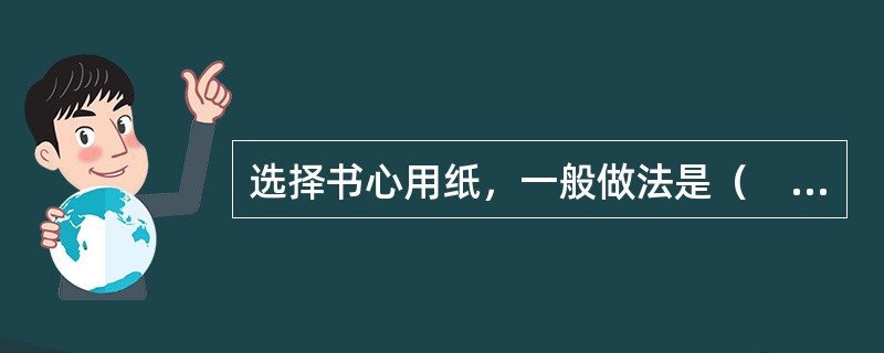 选择书心用纸，一般做法是（　　）。