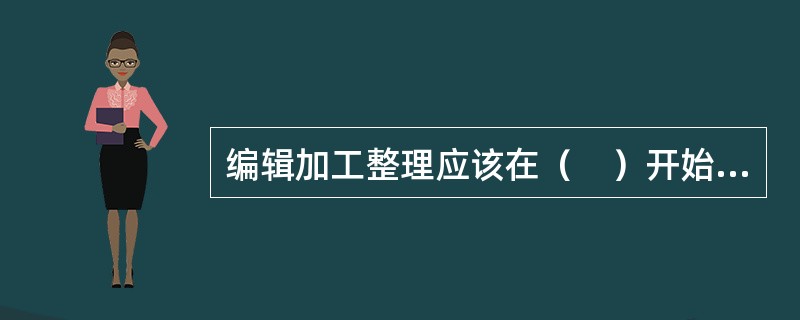 编辑加工整理应该在（　）开始。</p>