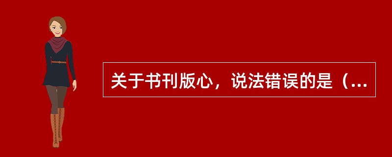 关于书刊版心，说法错误的是（　　）。