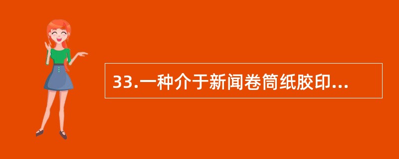 33.一种介于新闻卷筒纸胶印和商业卷筒纸胶印之间的印刷方式是（　）。</p>