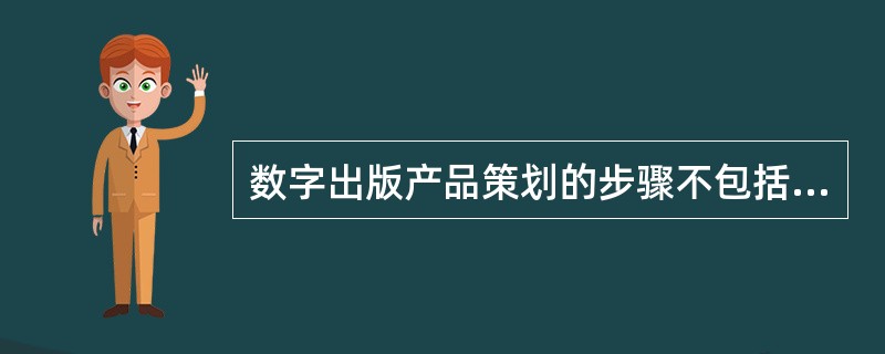 数字出版产品策划的步骤不包括（　　）。