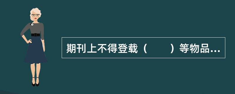 期刊上不得登载（　　）等物品的广告。