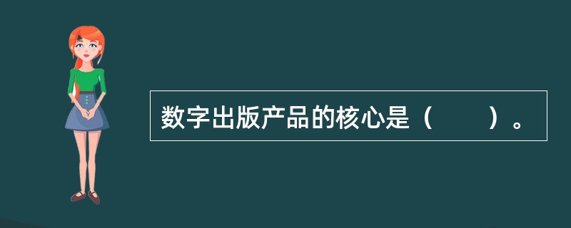 数字出版产品的核心是（　　）。