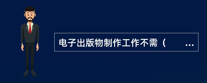 电子出版物制作工作不需（　　）参与。