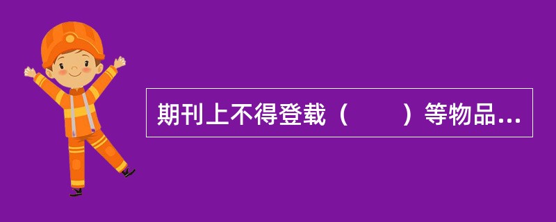 期刊上不得登载（　　）等物品的广告。