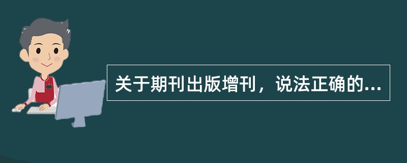 关于期刊出版增刊，说法正确的有（　　）。