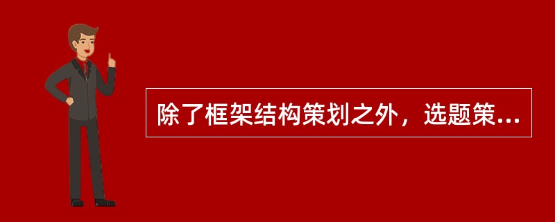 除了框架结构策划之外，选题策划的具体内容还包括（　）。</p>