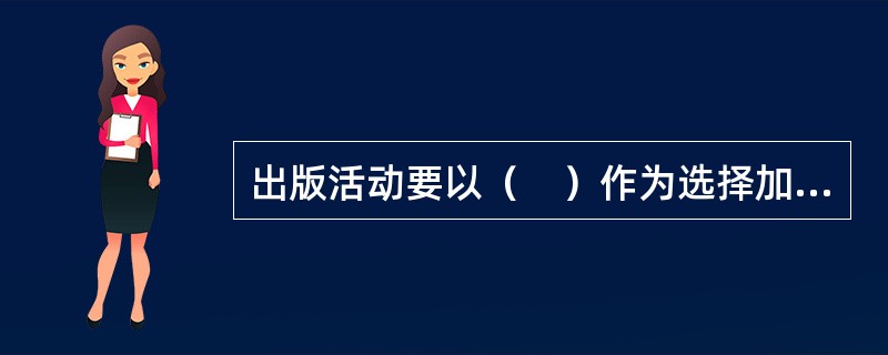 出版活动要以（　）作为选择加工的对象。