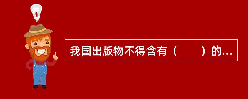 我国出版物不得含有（　　）的内容。