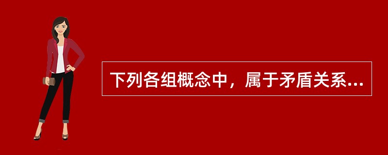 下列各组概念中，属于矛盾关系的有（　　）。