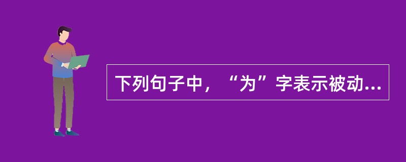 下列句子中，“为”字表示被动，可译为“被”的有（　　）。[2005年真题]