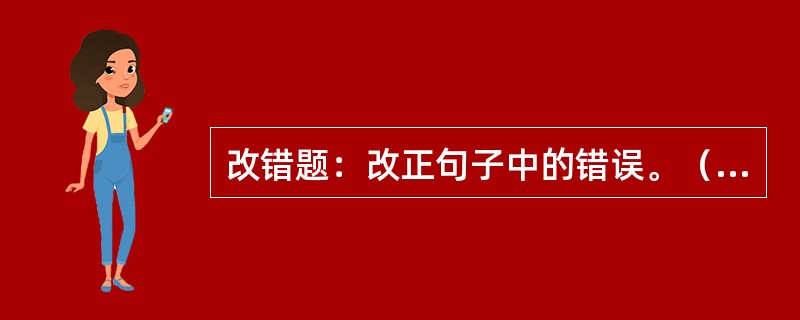 改错题：改正句子中的错误。（本题25分）<br />　 （1）在党和政府的关怀下，我国农村的办学条件得到了极大改善，教育质量、教学设施有了很大的提高。<br />　 （2）20