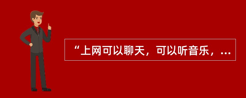 “上网可以聊天，可以听音乐，可以看新闻，还可以检索资料”属于（　　）。