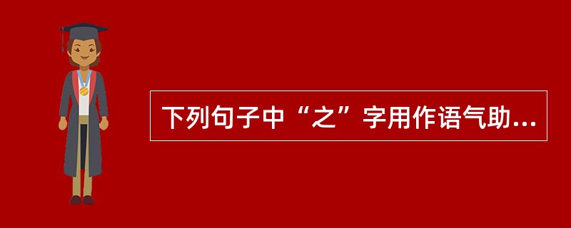 下列句子中“之”字用作语气助词的一项是（　　）。[2004年真题]