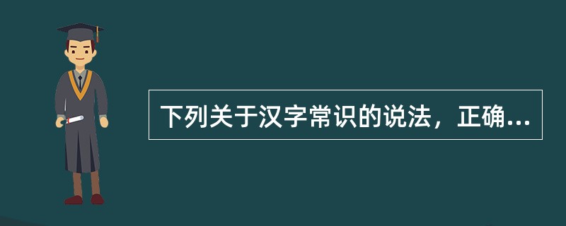下列关于汉字常识的说法，正确的有（　　）。