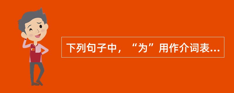 下列句子中，“为”用作介词表示被动，可译为“被”的是（　　）。