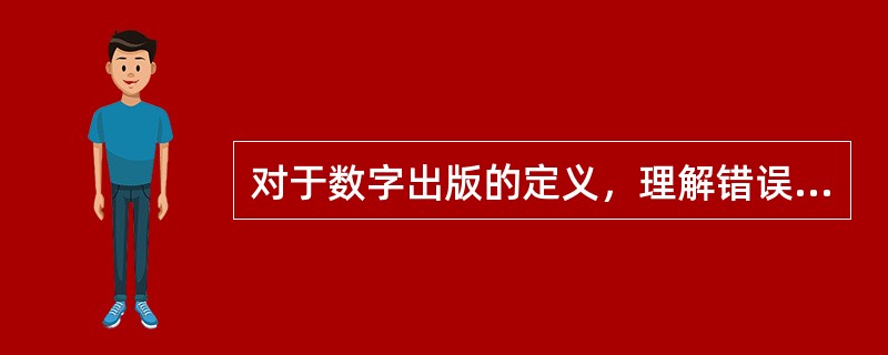 对于数字出版的定义，理解错误的是（　）。