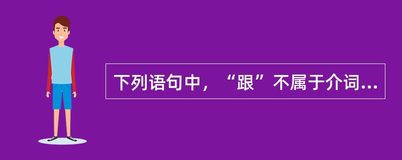 下列语句中，“跟”不属于介词的有（　）。