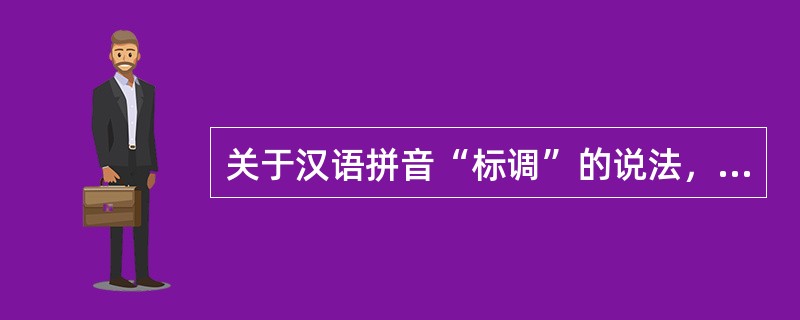 关于汉语拼音“标调”的说法，错误的有（　　）。