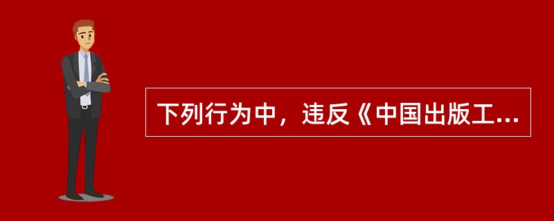 下列行为中，违反《中国出版工作者职业道德准则》的是（　　）。