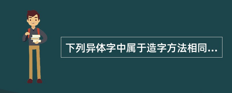 下列异体字中属于造字方法相同.构件相同.写法不同的是（　）。